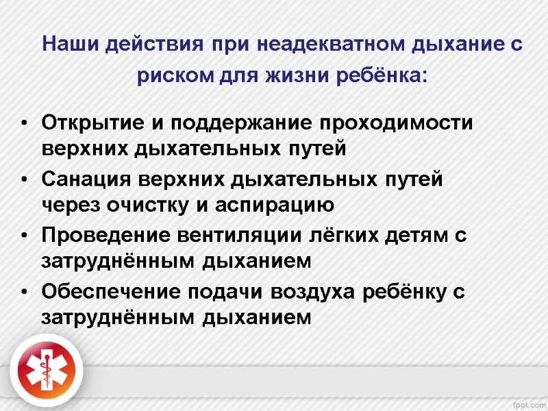 Наши действия при неадекватном дыхание с риском для жизни ребёнка:  Открытие и поддержание